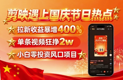 剪映遇上国庆热点，拉新收益暴增400%，单条视频狂挣2W+，无需剪辑基础，几分钟一条作品-淘米副业