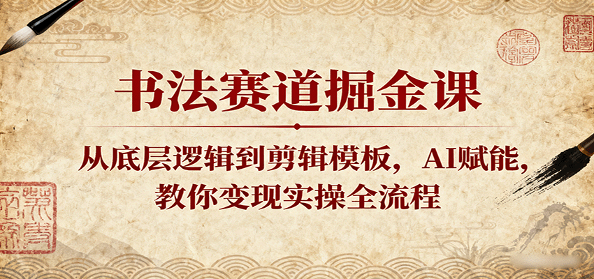 书法赛道掘金课：从底层逻辑到剪辑模板，AI赋能，教你变现实操全流程-淘米副业
