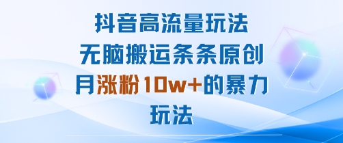 抖音高流量玩法：无脑搬运条条原创，月涨粉10w+的暴力玩法-淘米副业
