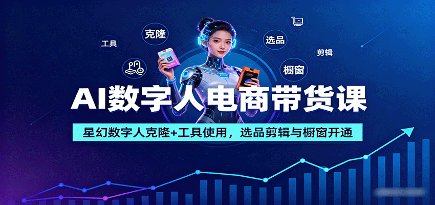 AI数字人电商带货课：星幻数字人克隆+工具使用，选品剪辑与橱窗开通-淘米副业