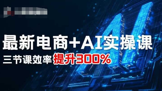最新电商+AI实操课，三节课效率提升300%-淘米副业