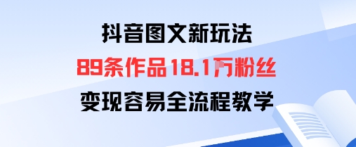 抖音图文新玩法：89条作品收获18.1W粉丝，变现容易全流程教学-淘米副业