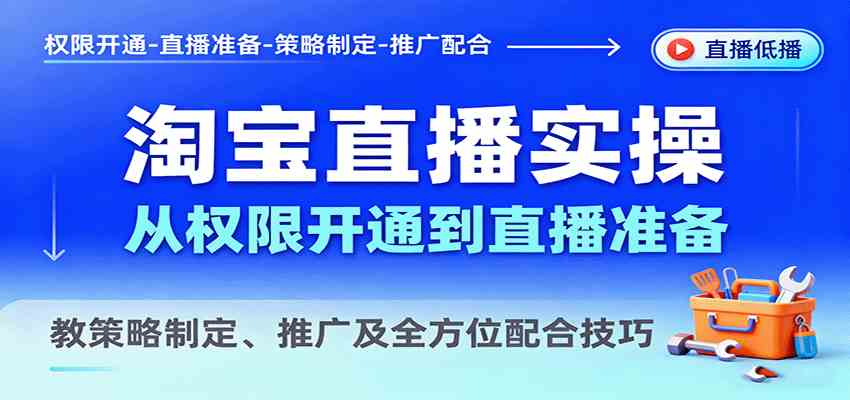 淘宝直播实操，从权限开通到直播准备，教策略制定、推广及全方位配合技巧-淘米副业