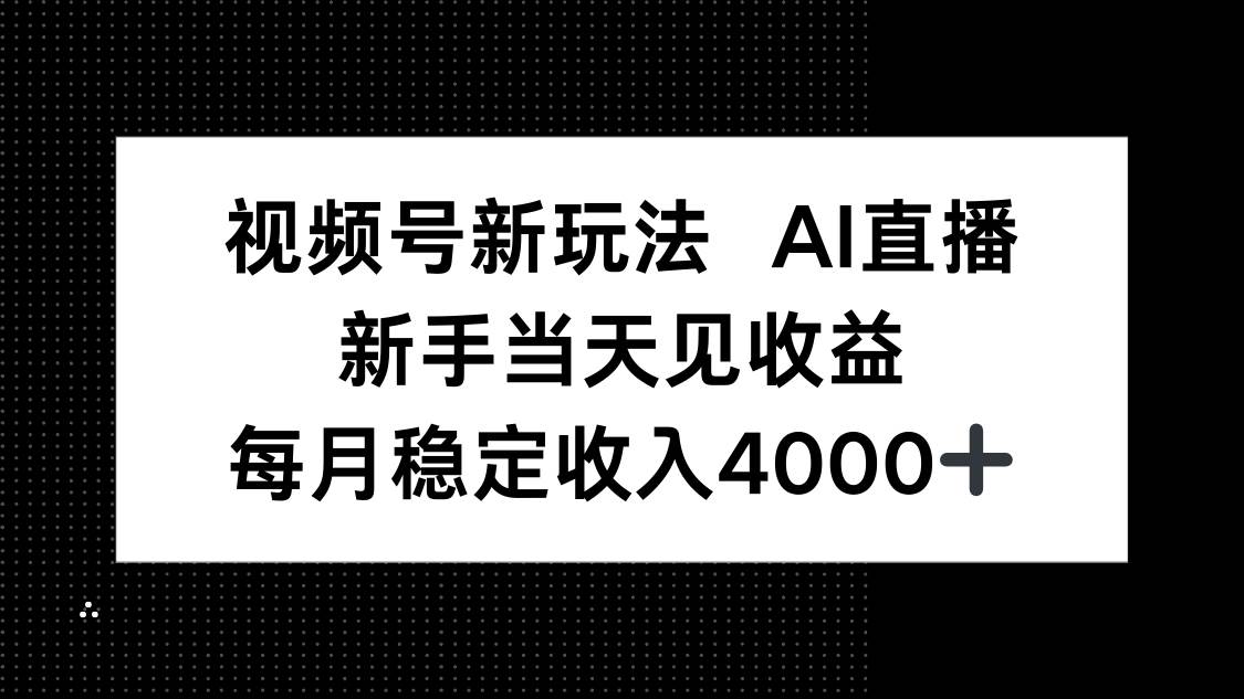 视频号新玩法AI直播，新手小白当天见收益，月入4000+-淘米副业