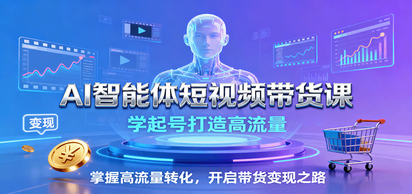 AI智能体短视频带货课：学起号打造高流量，掌握高流量转化，开启带货变现之路-淘米副业