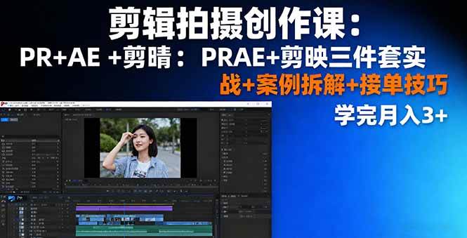 剪辑拍摄创作课：PR+AE+剪映三件套实战+案例拆解+接单技巧，学完月入3+-淘米副业