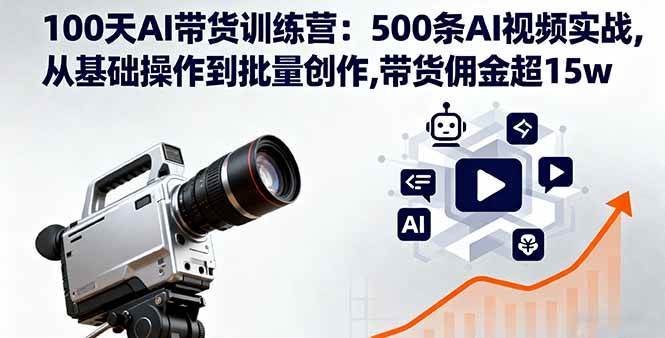 100天AI带货训练营：500条AI视频实战,从基础操作到批量创作,带货佣金超15w-淘米副业