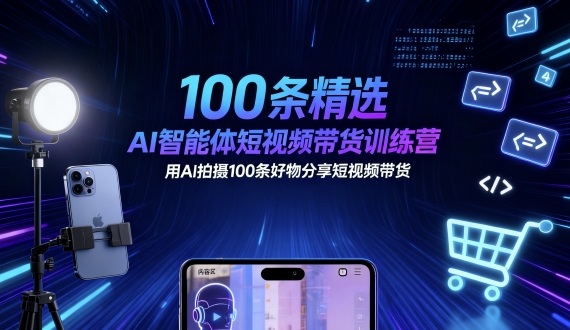 100条精选AI智能体短视频带货训练营，用AI拍摄100条好物分享短视频带货-淘米副业