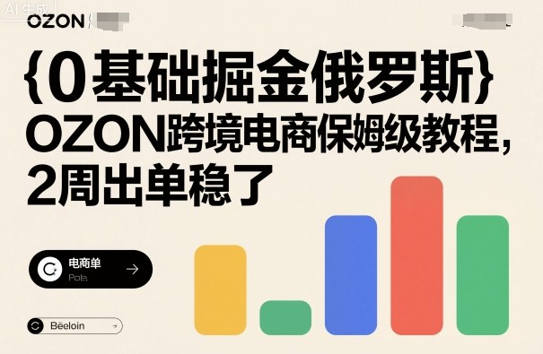 0基础掘金俄罗斯，OZON跨境电商保姆级教程，2周出单稳了-淘米副业