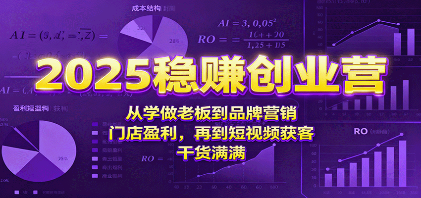 2025稳赚创业营：从学做老板到品牌营销、门店盈利，再到短视频获客，干货满满-淘米副业