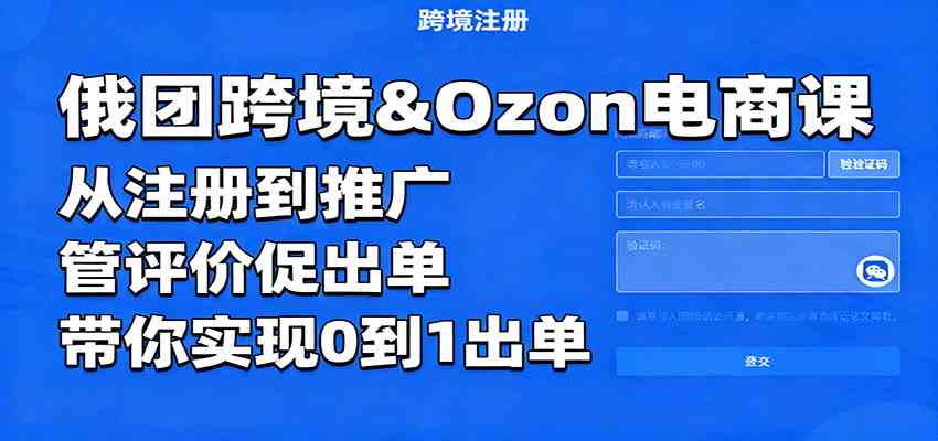 俄团跨境&Ozon电商课：从注册到推广，管评价促出单，带你实现0到1出单-淘米副业
