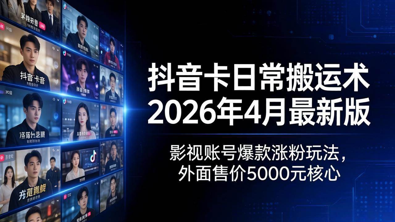 抖音卡日常搬运术2026年4月最新版：影视账号爆款涨粉玩法，外面售价5000元核心-淘米副业