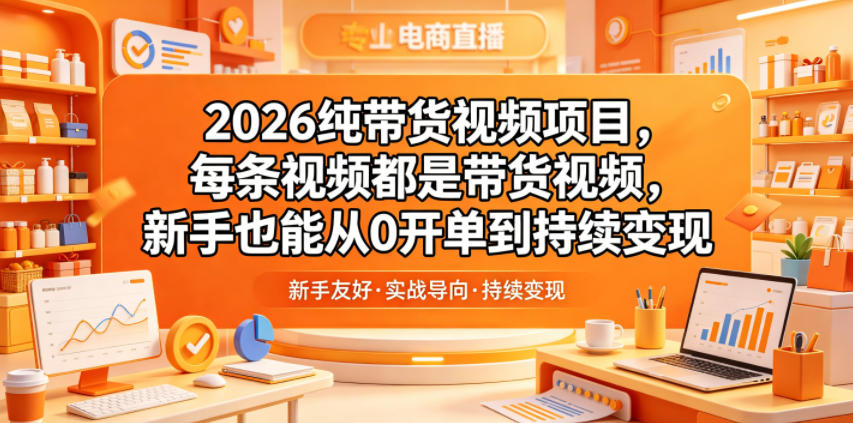 2026纯带货视频项目，每条视频都是带货视频，新手也能从0开单到持续变现-淘米副业