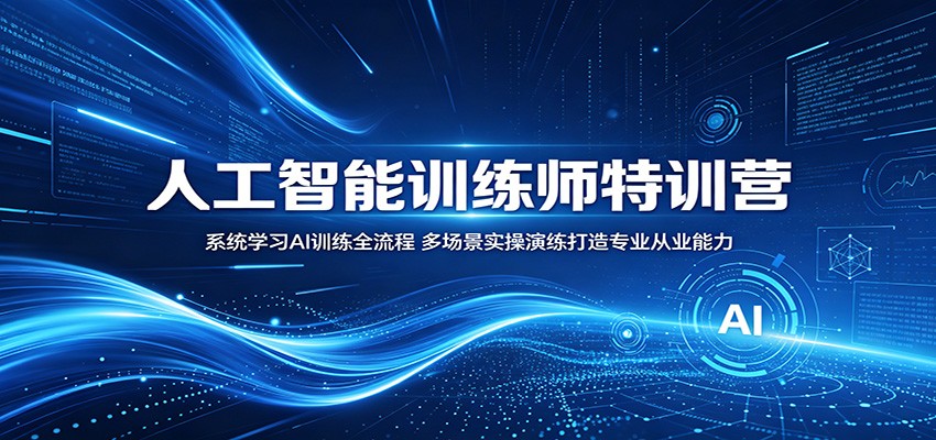 人工智能训练师特训营：系统学习AI训练全流程，多场景实操演练打造专业从业能力-淘米副业