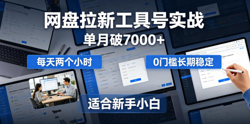 单月破7000+，网盘拉新工具号实战，每天两个小时，0门槛长期稳定，适合新手小白-淘米副业