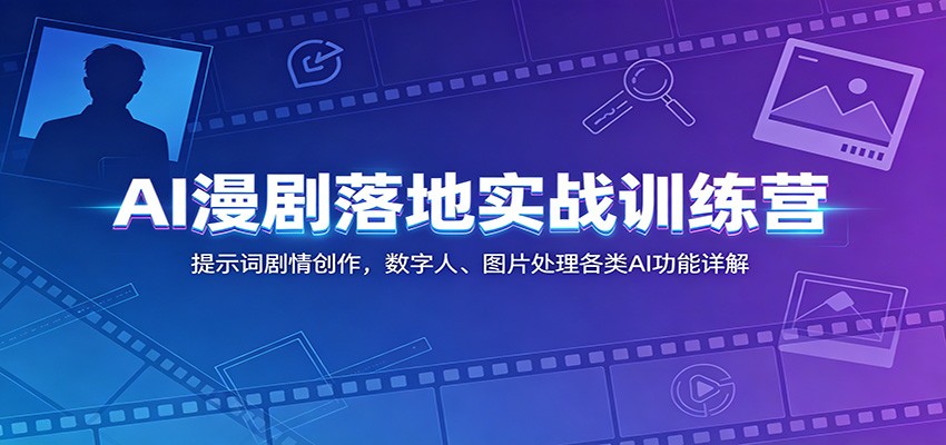 AI漫剧落地实战训练营：提示词剧情创作，数字人、图片处理各类AI功能详解-淘米副业