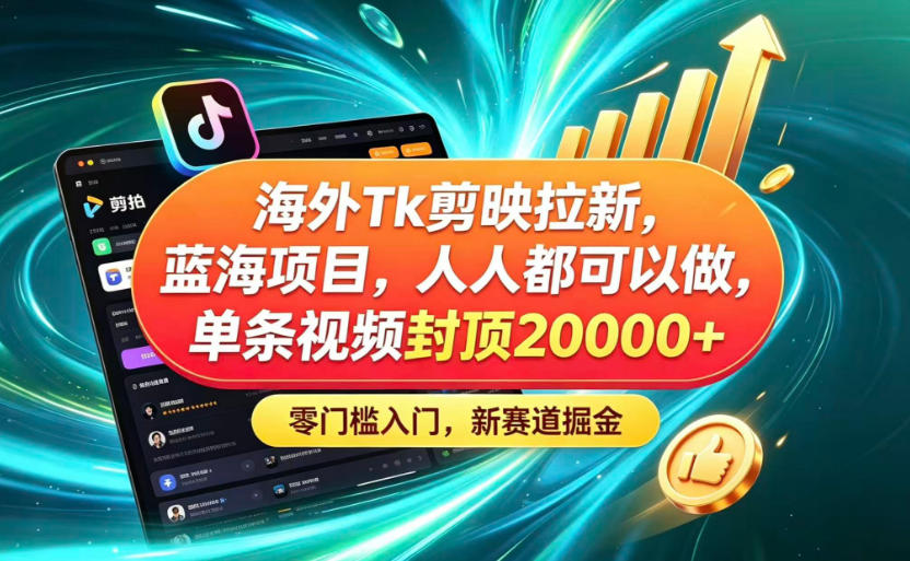 海外TK剪映拉新蓝海赛道！零门槛普通人可上手，单条视频收益上限2W+-淘米副业