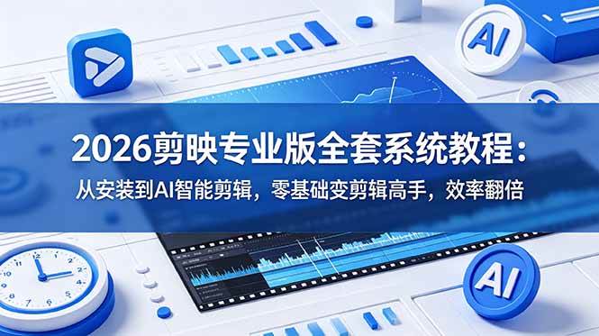 2026剪映专业版全套系统教程：从安装到AI智能剪辑，零基础变剪辑高手，效率翻倍-淘米副业
