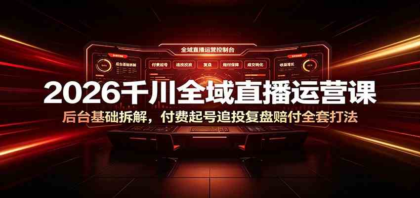 2026千川全域直播运营课：后台基础拆解，付费起号追投复盘赔付全套打法-淘米副业