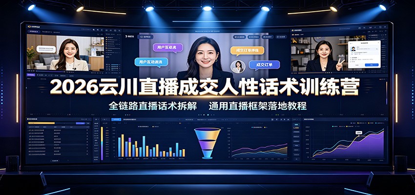 2026云川直播成交人性话术训练营：全链路直播话术拆解，通用直播框架落地教程-淘米副业