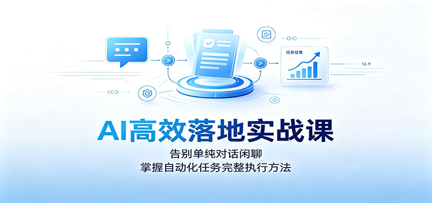AI高效落地实战课：告别单纯对话闲聊，掌握自动化任务完整执行方法-淘米副业
