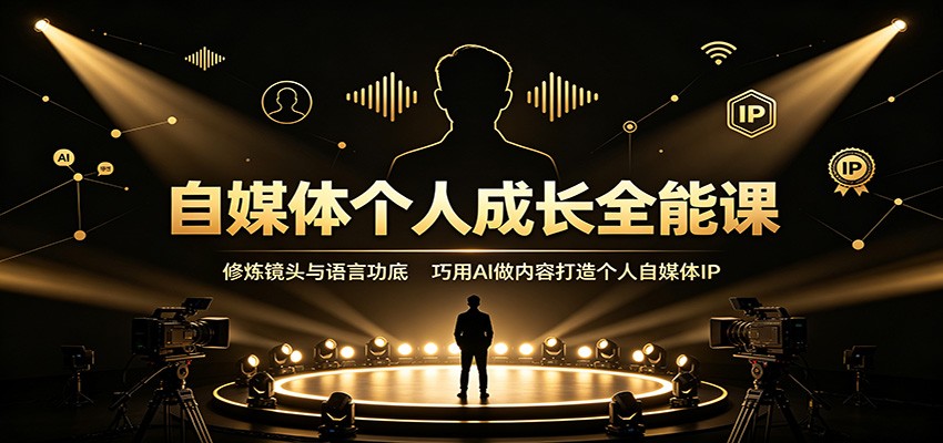 自媒体个人成长全能课：修炼镜头与语言功底，巧用AI做内容打造个人自媒体IP-淘米副业