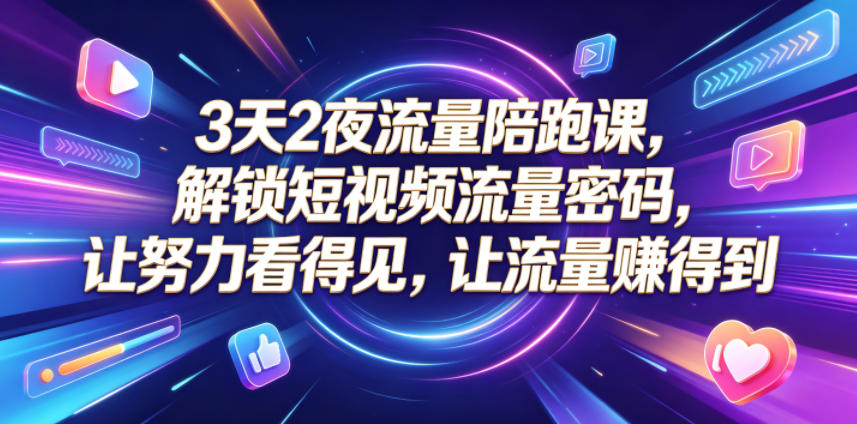 3天2夜流量陪跑课，解锁短视频流量密码，让努力看得见，让流量賺得到-淘米副业