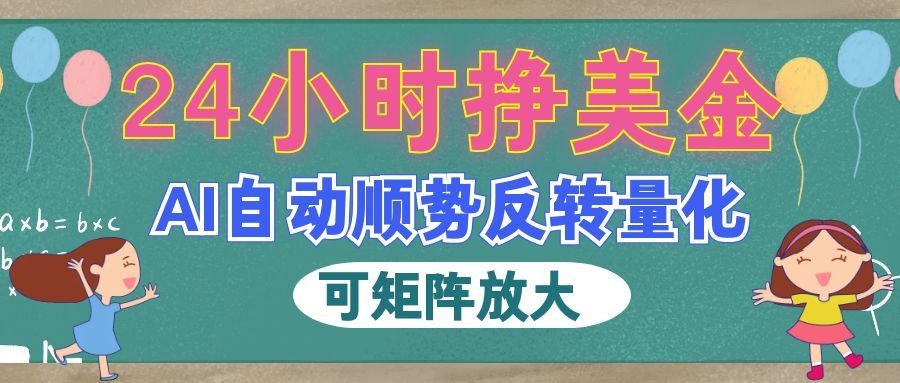 AI自动顺势反转量化，24小时挣美金，每天见收益，可矩阵放大！-淘米副业