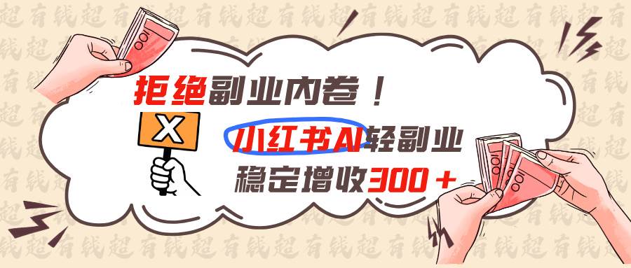 拒绝副业内卷!小红书 AI轻副业稳定增收300+-淘米副业