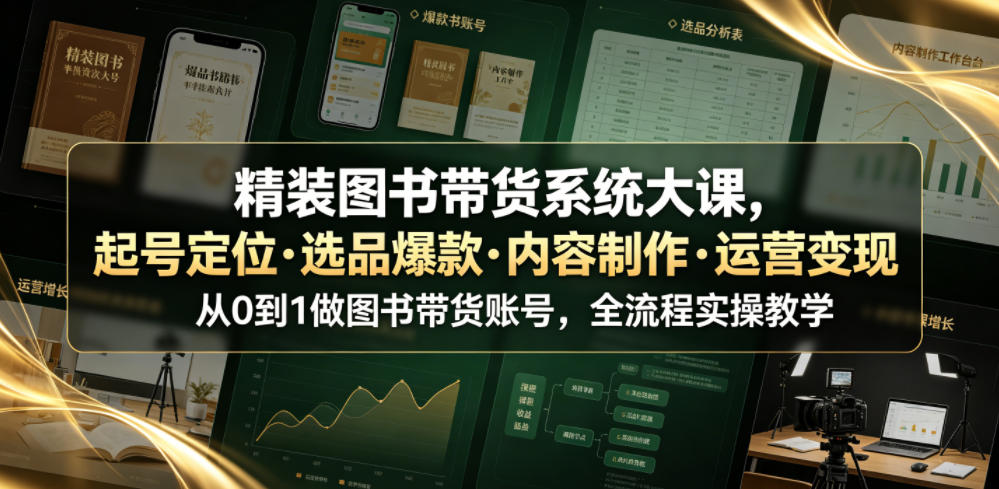 精装图书带货系统大课，起号定位・选品爆款・内容制作・运营变现，从0到1做图书带货账号，全流程实操教学（更新）-淘米副业