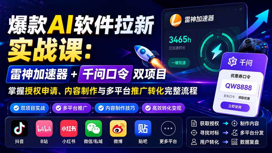 爆款AI软件拉新实战课：雷神加速器+千问口令双项目，掌握授权申请、内容制作与多平台推广转化完整流程-淘米副业
