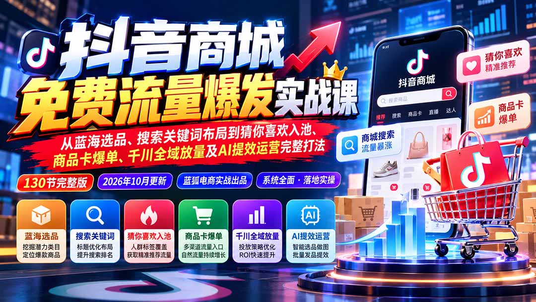 抖店城免费流量爆发实战-更新：蓝海选品、搜索关键词布局到猜你喜欢入池、商品卡爆单、千川全域放量及AI提效完整打法-淘米副业