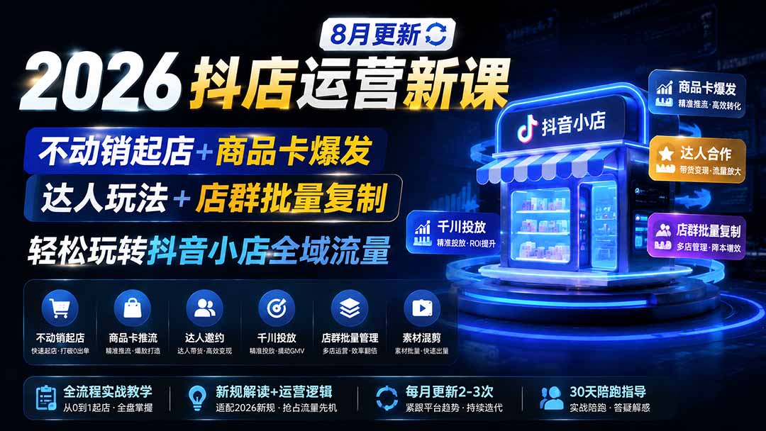 2026抖店运营新课|更新1026|不动销起店+商品卡爆发|达人玩法+店群批量复制|轻松玩转抖音小店全域流量 2026抖店运营新课|更新1026|不动销起店+商品卡爆发|达人玩法+店群批量复制|轻松玩转抖音小店全域流量